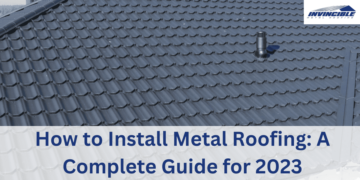 How to Install Metal Roofing A Complete Guide for 2023